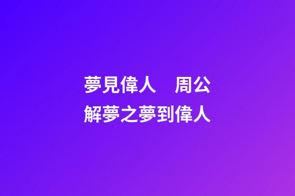 夢見偉人　周公解夢之夢到偉人